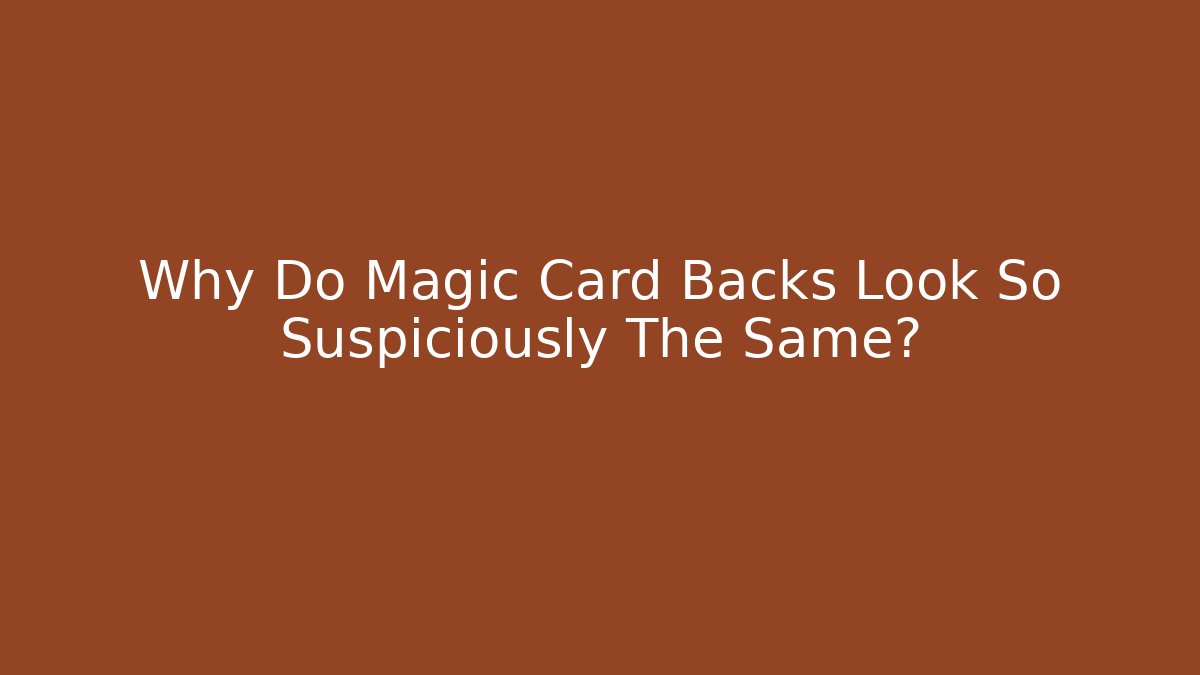 Why Do Magic Card Backs Look So Suspiciously The Same?