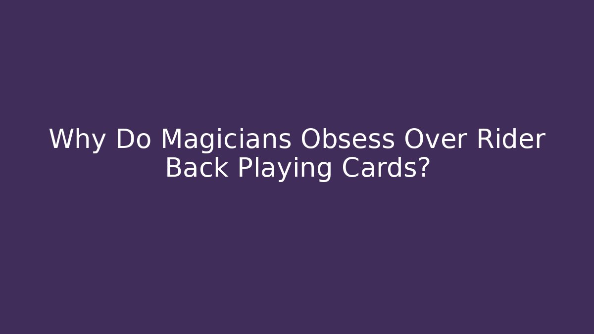 Why Do Magicians Obsess Over Rider Back Playing Cards?