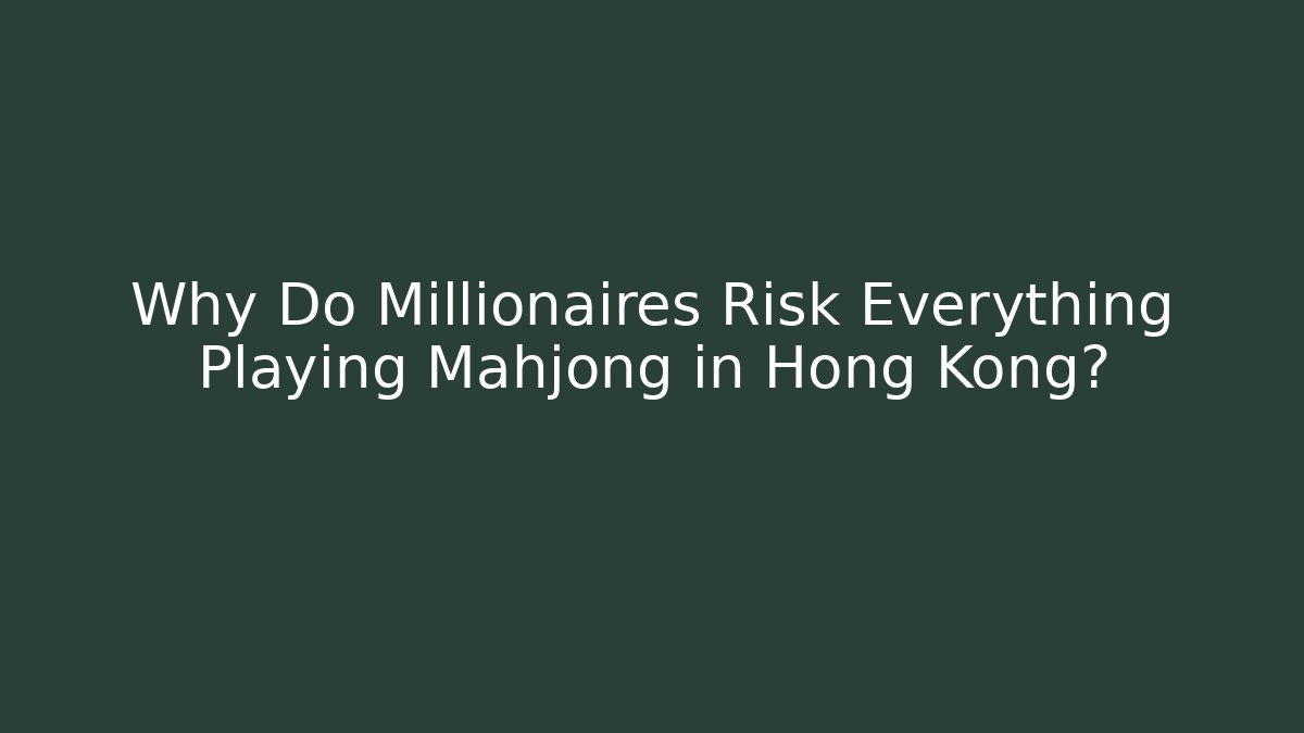 Why Do Millionaires Risk Everything Playing Mahjong in Hong Kong? - Felix Cat Insurance