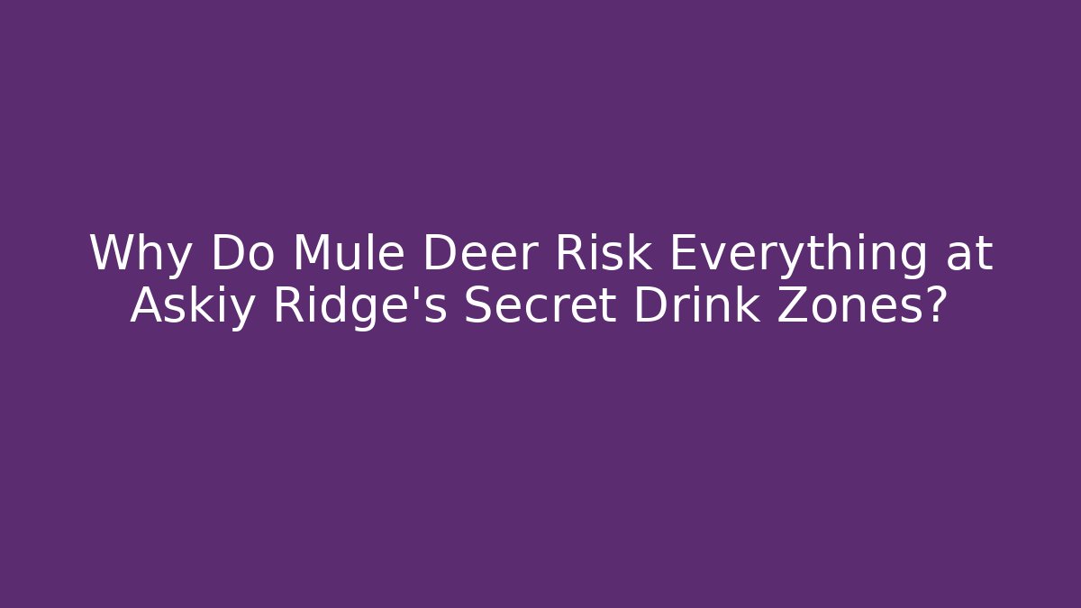 Why Do Mule Deer Risk Everything at Askiy Ridge's Secret Drink Zones?