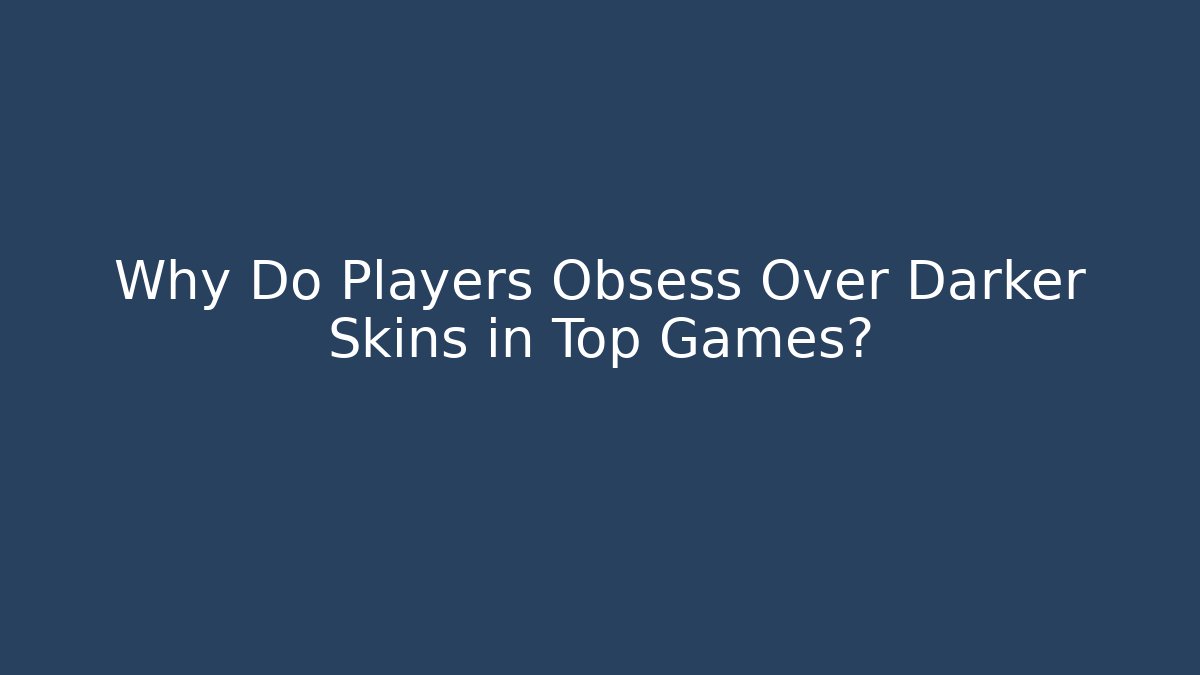 Why Do Players Obsess Over Darker Skins in Top Games?