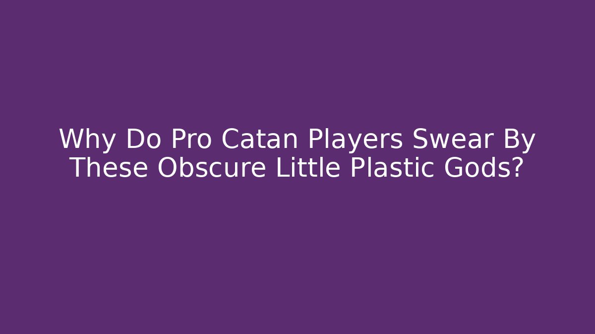 Why Do Pro Catan Players Swear By These Obscure Little Plastic Gods?