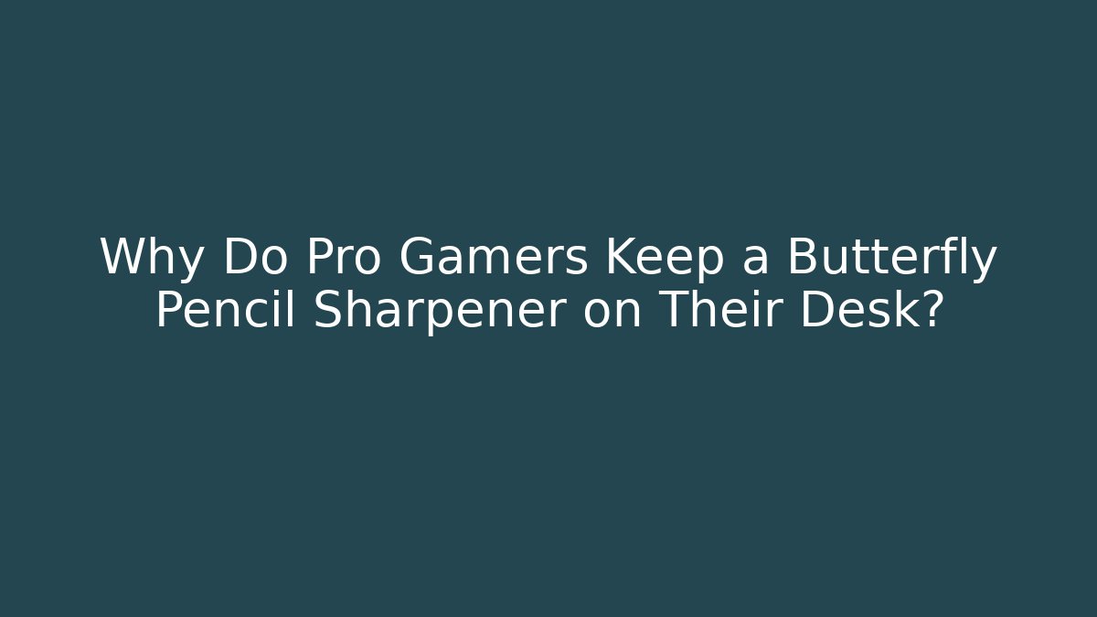 Why Do Pro Gamers Keep a Butterfly Pencil Sharpener on Their Desk?