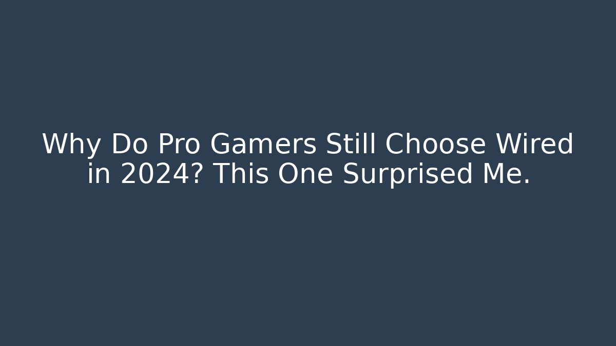 Why Do Pro Gamers Still Choose Wired in 2024? This One Surprised Me.