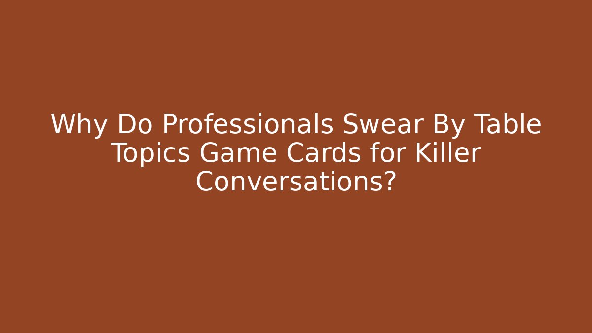 Why Do Professionals Swear By Table Topics Game Cards for Killer Conversations?