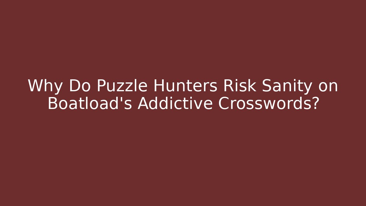 Why Do Puzzle Hunters Risk Sanity on Boatload's Addictive Crosswords?