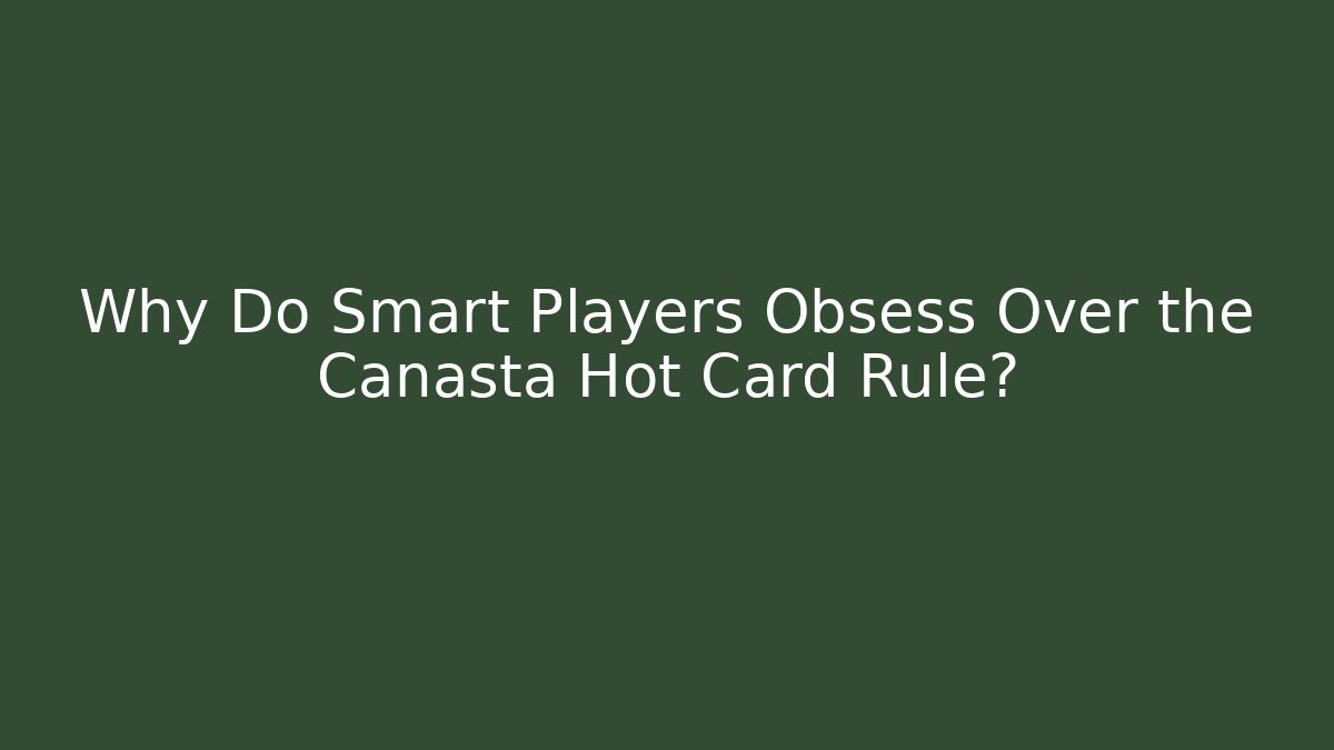 Why Do Smart Players Obsess Over the Canasta Hot Card Rule?