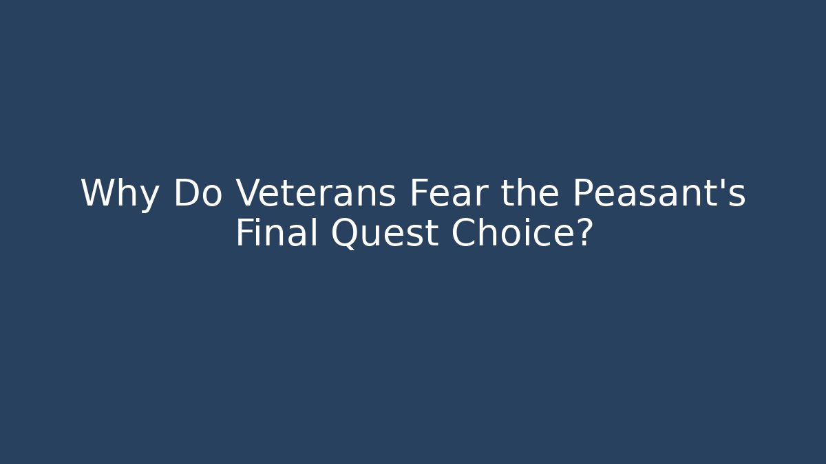 Why Do Veterans Fear the Peasant's Final Quest Choice?