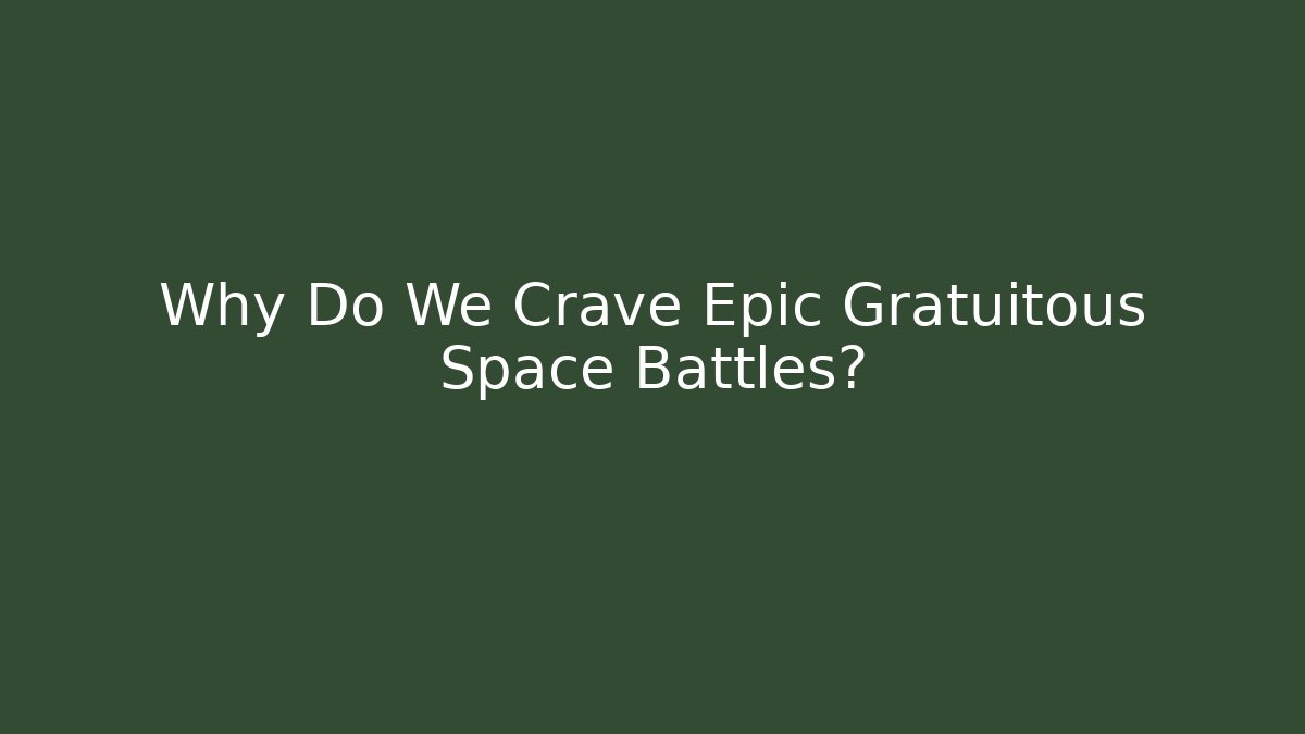 Why Do We Crave Epic Gratuitous Space Battles?