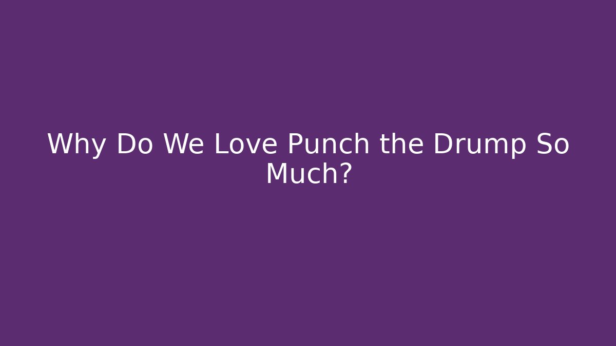 Why Do We Love Punch the Drump So Much? - Felix Cat Insurance