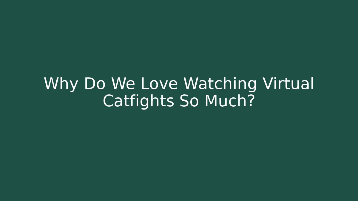Why Do We Love Watching Virtual Catfights So Much?