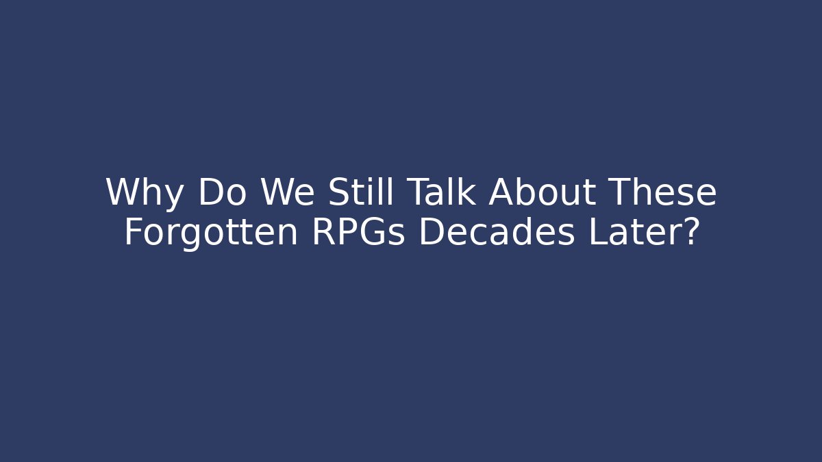 Why Do We Still Talk About These Forgotten RPGs Decades Later?