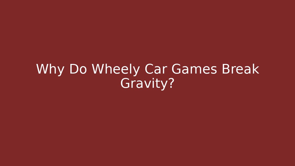 Why Do Wheely Car Games Break Gravity? - Felix Cat Insurance