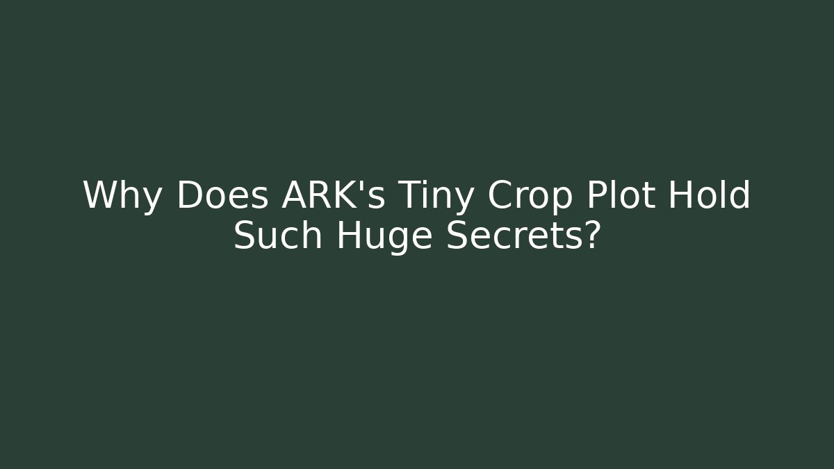 Why Does ARK's Tiny Crop Plot Hold Such Huge Secrets?