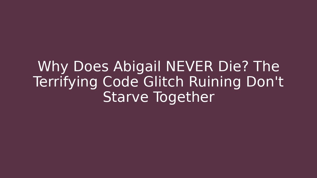 Why Does Abigail NEVER Die? The Terrifying Code Glitch Ruining Don't Starve Together - Felix Cat Insurance