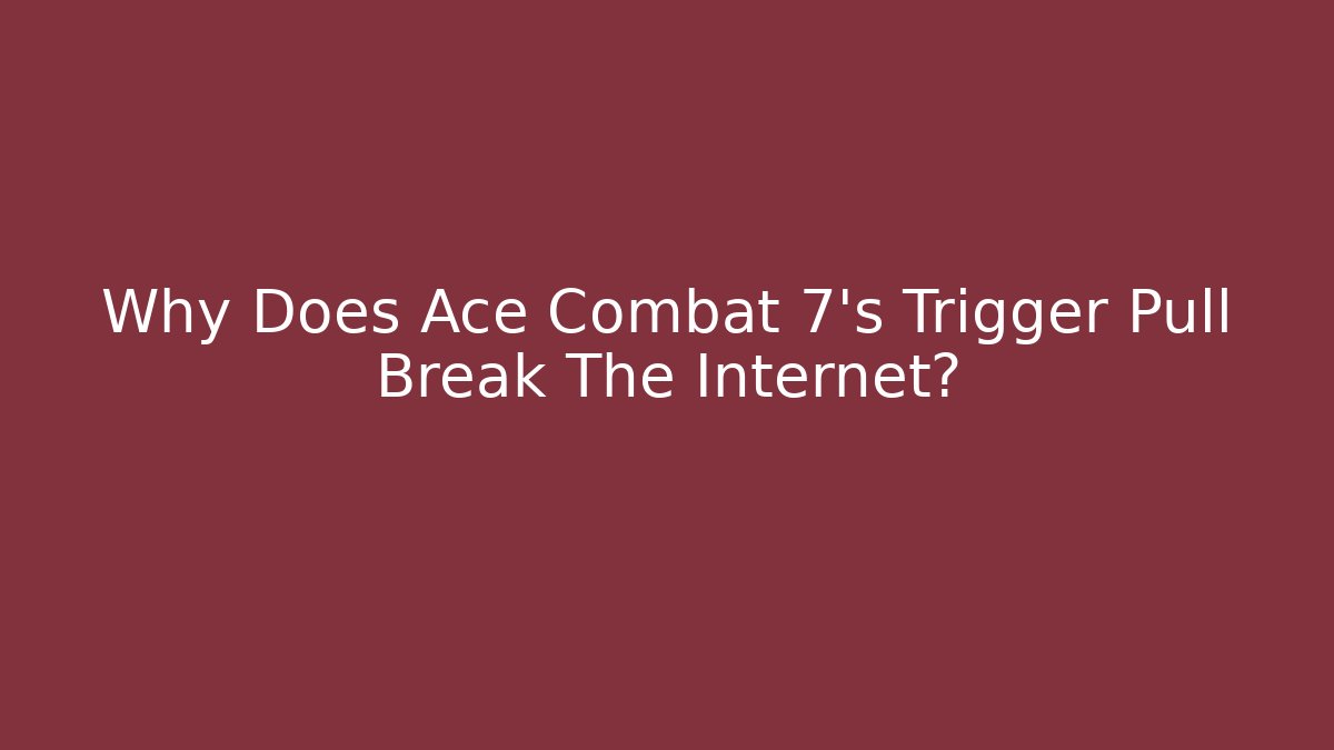 Why Does Ace Combat 7's Trigger Pull Break The Internet?