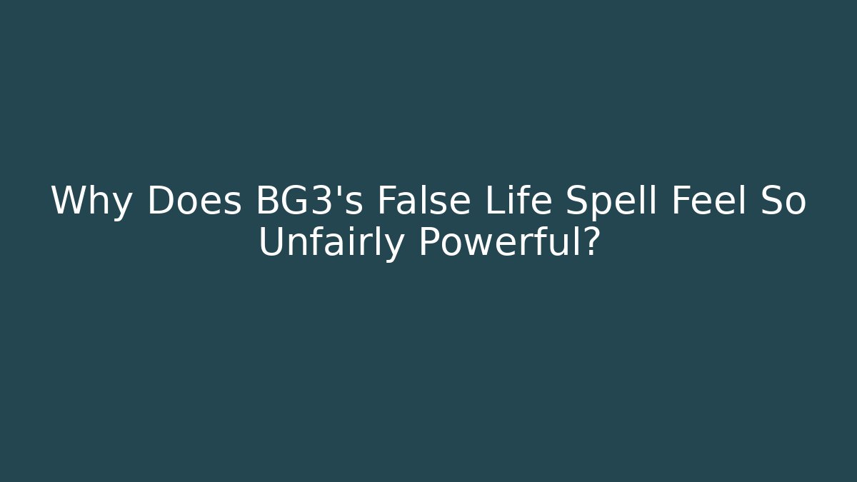Why Does BG3's False Life Spell Feel So Unfairly Powerful?