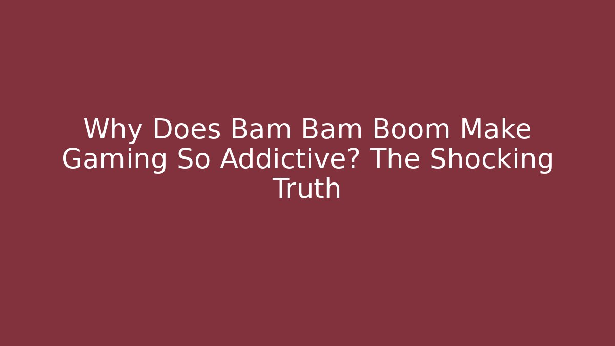 Why Does Bam Bam Boom Make Gaming So Addictive? The Shocking Truth