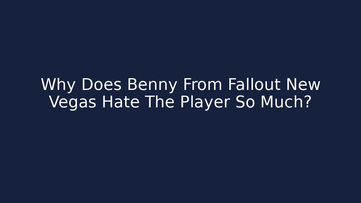 Why Does Benny From Fallout New Vegas Hate The Player So Much?