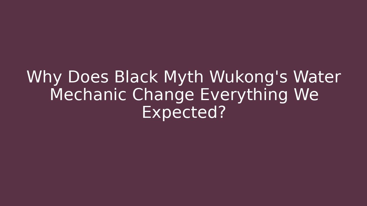 Why Does Black Myth Wukong's Water Mechanic Change Everything We Expected?