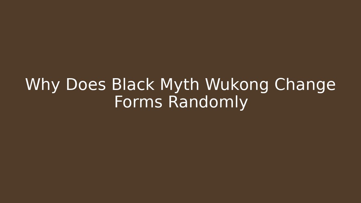 Why Does Black Myth Wukong Change Forms Randomly