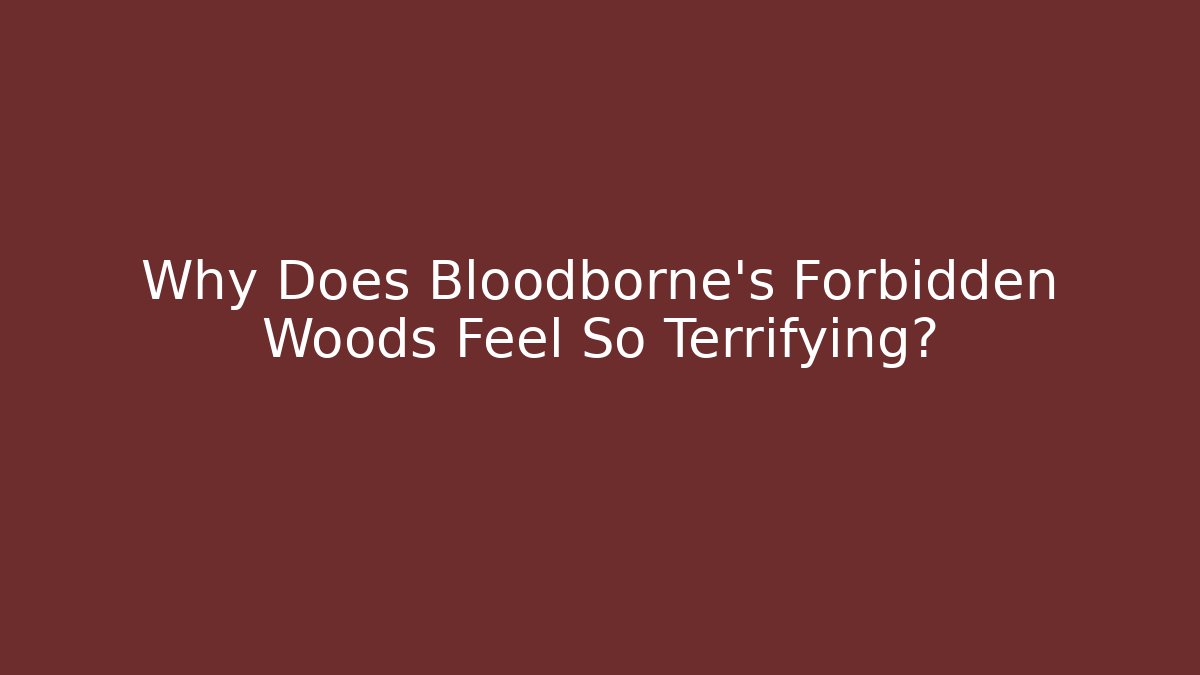 Why Does Bloodborne's Forbidden Woods Feel So Terrifying?