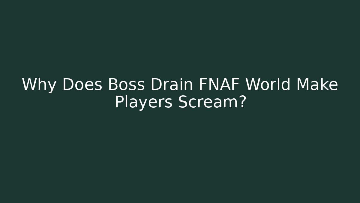 Why Does Boss Drain FNAF World Make Players Scream?