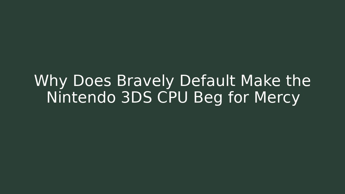 Why Does Bravely Default Make the Nintendo 3DS CPU Beg for Mercy