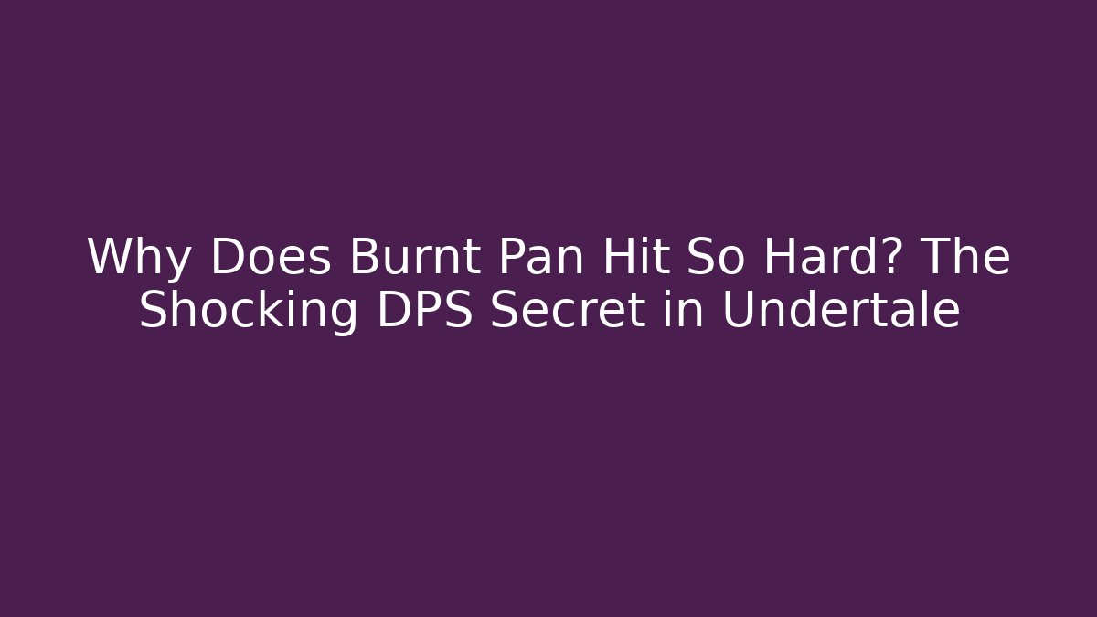 Why Does Burnt Pan Hit So Hard? The Shocking DPS Secret in Undertale