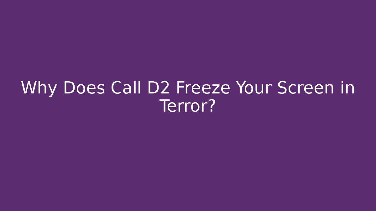 Why Does Call D2 Freeze Your Screen in Terror?