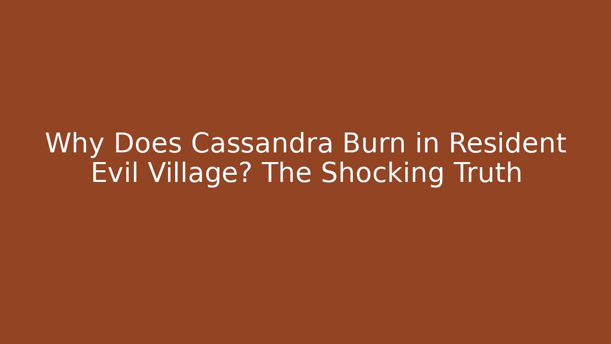Why Does Cassandra Burn in Resident Evil Village? The Shocking Truth