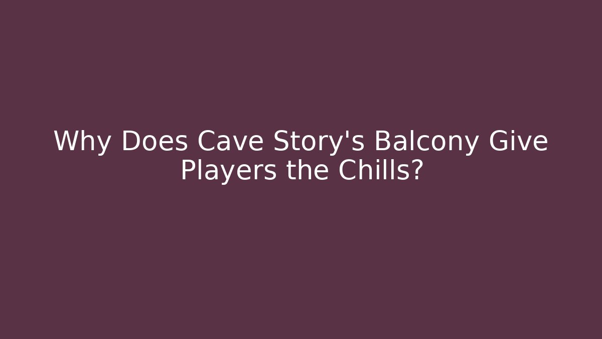 Why Does Cave Story's Balcony Give Players the Chills?