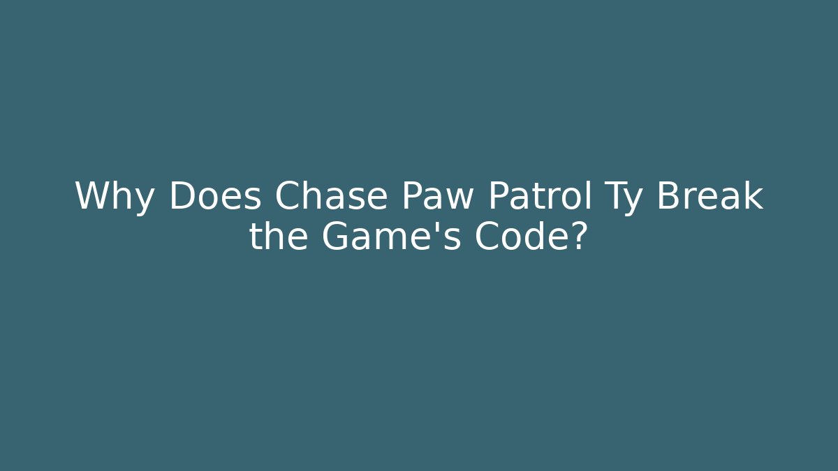 Why Does Chase Paw Patrol Ty Break the Game's Code?