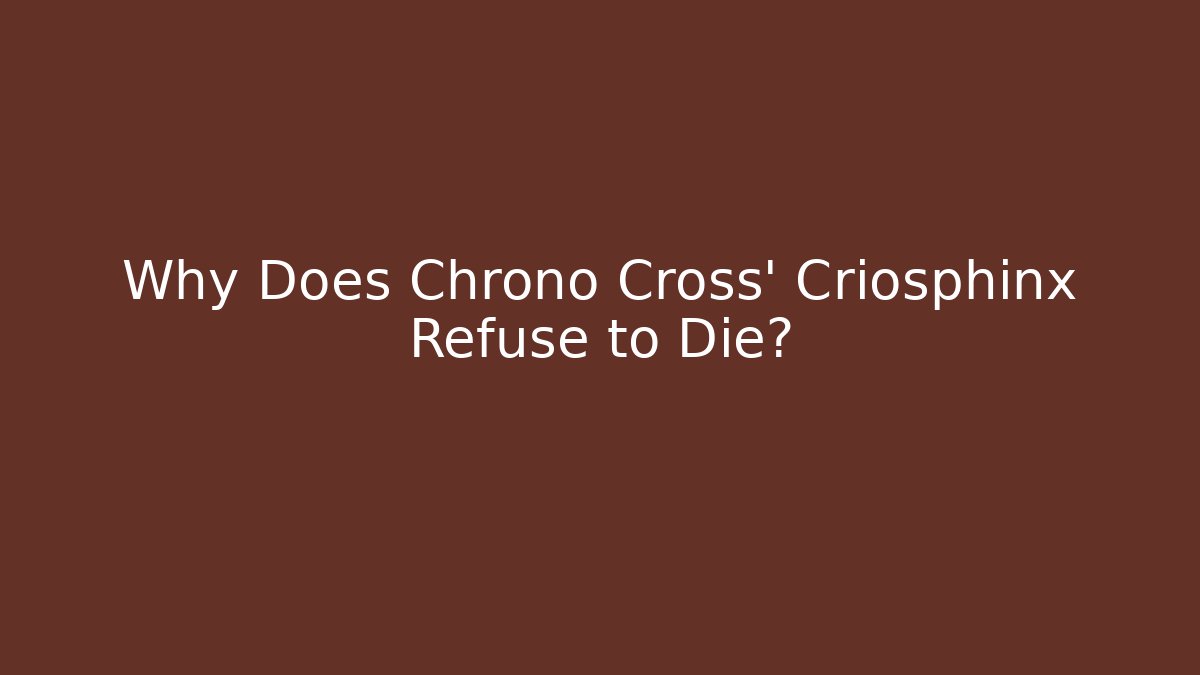 Why Does Chrono Cross' Criosphinx Refuse to Die?