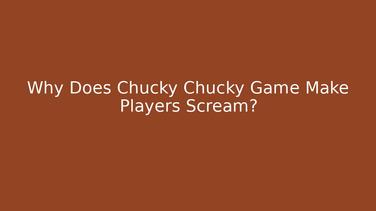 Why Does Chucky Chucky Game Make Players Scream?
