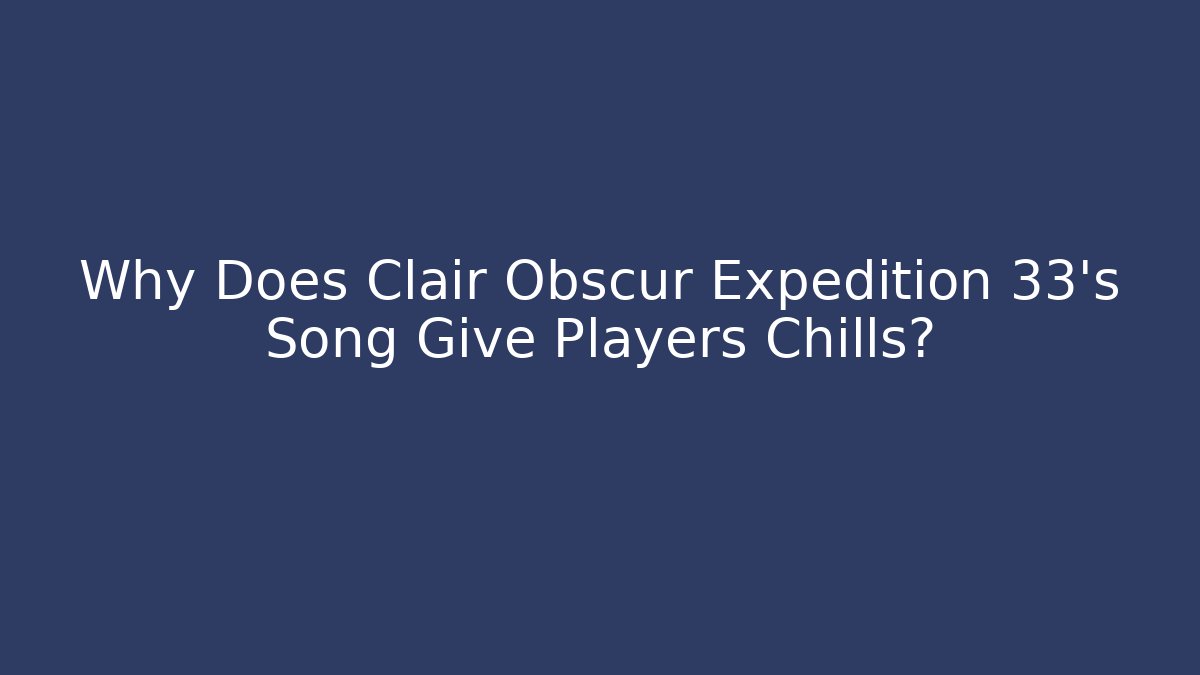 Why Does Clair Obscur Expedition 33's Song Give Players Chills?