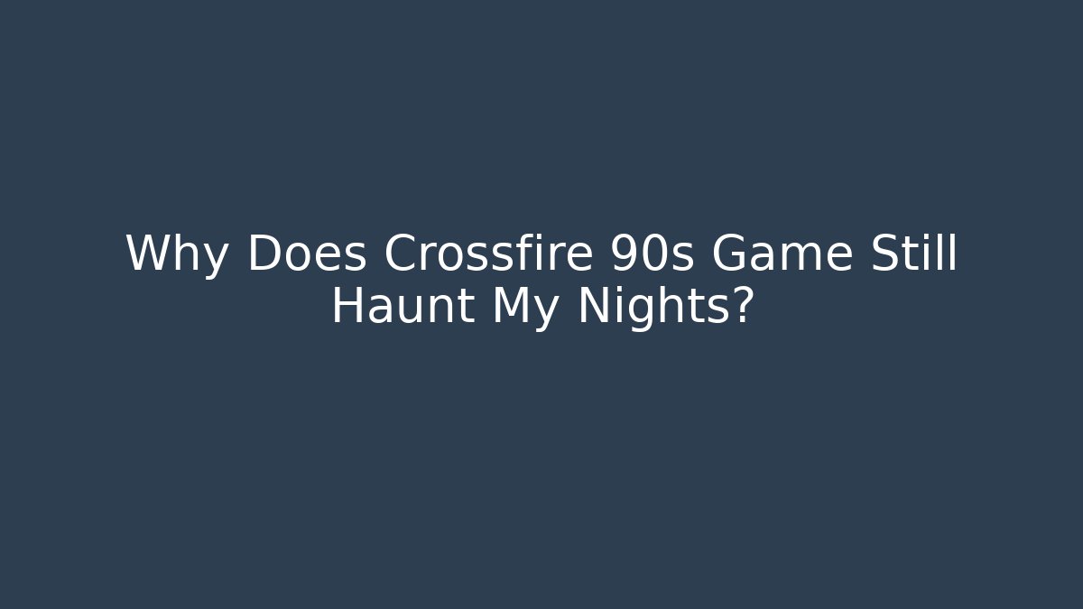 Why Does Crossfire 90s Game Still Haunt My Nights?