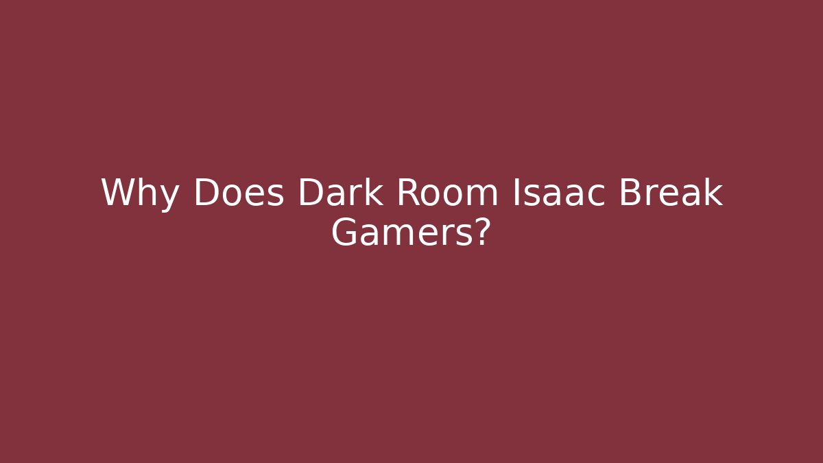 Why Does Dark Room Isaac Break Gamers?