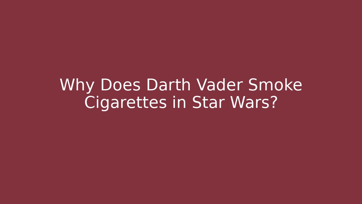 Why Does Darth Vader Smoke Cigarettes in Star Wars?