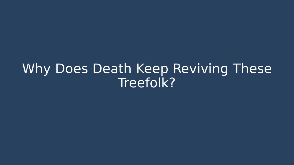Why Does Death Keep Reviving These Treefolk?