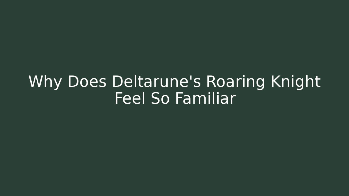 Why Does Deltarune's Roaring Knight Feel So Familiar