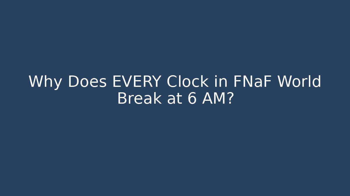 Why Does EVERY Clock in FNaF World Break at 6 AM?