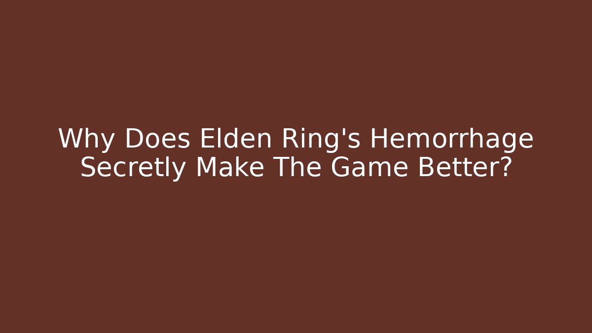Why Does Elden Ring's Hemorrhage Secretly Make The Game Better?
