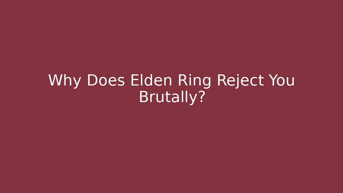 Why Does Elden Ring Reject You Brutally?