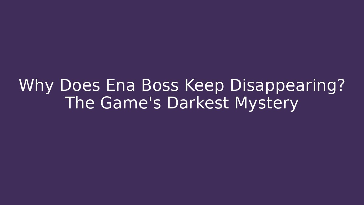 Why Does Ena Boss Keep Disappearing? The Game's Darkest Mystery