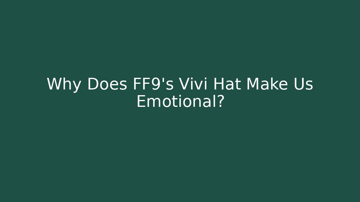 Why Does FF9's Vivi Hat Make Us Emotional?