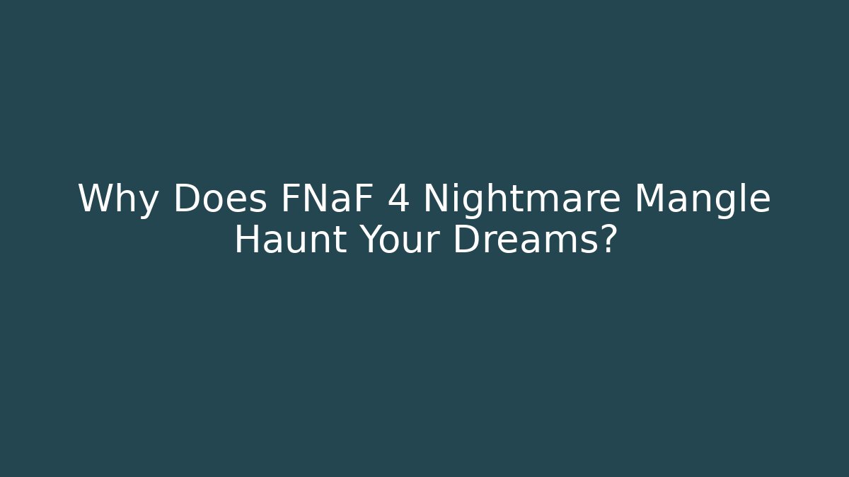 Why Does FNaF 4 Nightmare Mangle Haunt Your Dreams?