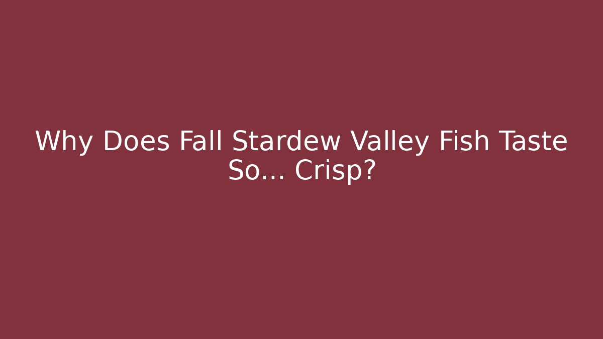Why Does Fall Stardew Valley Fish Taste So… Crisp?