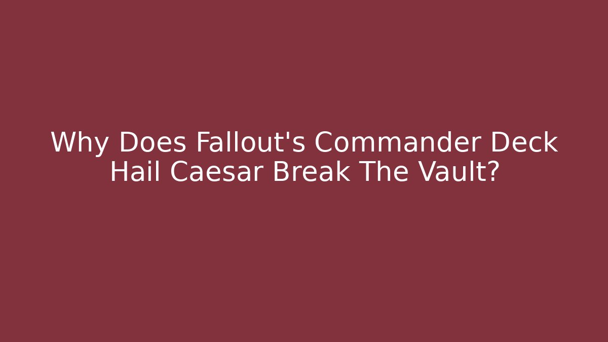 Why Does Fallout's Commander Deck Hail Caesar Break The Vault?