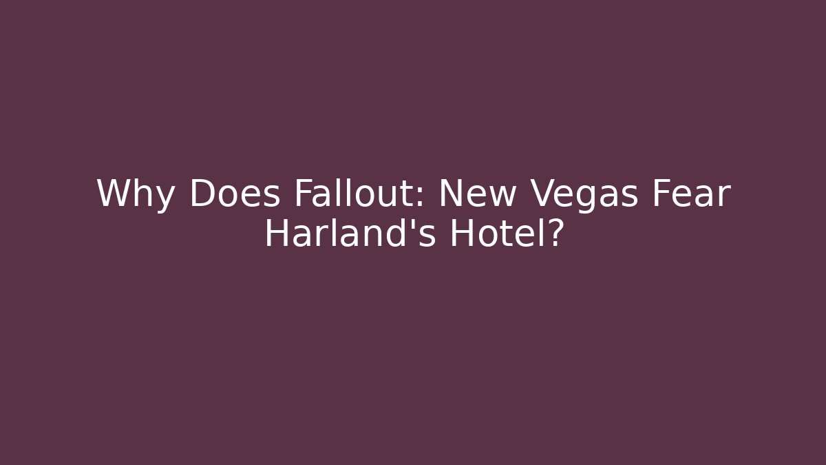 Why Does Fallout: New Vegas Fear Harland’s Hotel?
